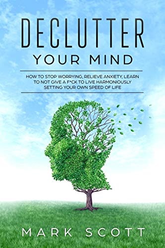 Declutter Your Mind How to Stop Worrying, Relieve Anxiety, Learn to Not Give a F*ck to Live Harmoniously, Setting Your Own Speed of Life