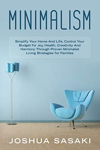Minimalism Simplify Your Home and Life, Control Your Budget for Joy, Health, Creativity, and Harmony Through Proven Minimalist Living Strategies for Families