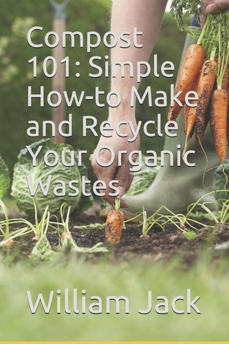 Compost 101 Simple How-To Make and Recycle Your Organic Wastes