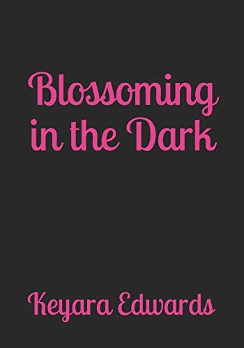 Blossoming in the Dark A Collection of Poetry, Prose, and Self Affirmations