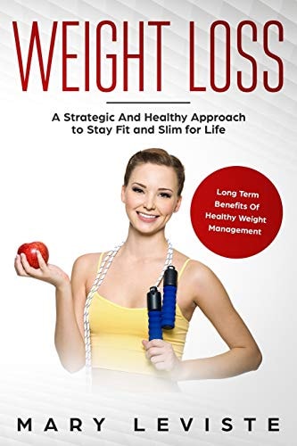 Weight Loss A Strategic and Healthy Approach to Stay Fit and Slim for Life: Long Term Benefits of Healthy Weight Management