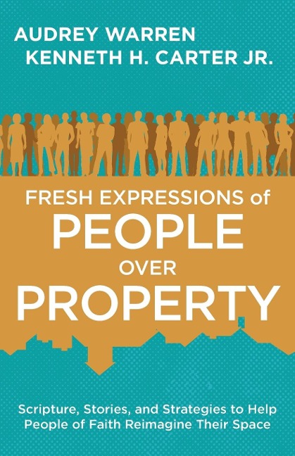 Fresh Expressions of People Over Property: Scripture, Stories, and Strategies to Help People of Faith Reimagine Their Space