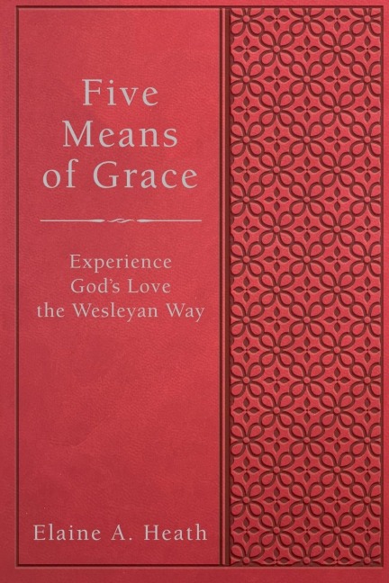 Five Means of Grace: Experience Gods Love the Wesleyan Way