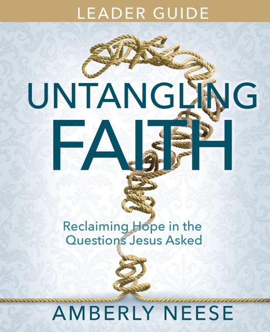 Untangling Faith Womens Bible Study Leader Guide: Reclaiming Hope in the Questions Jesus Asked