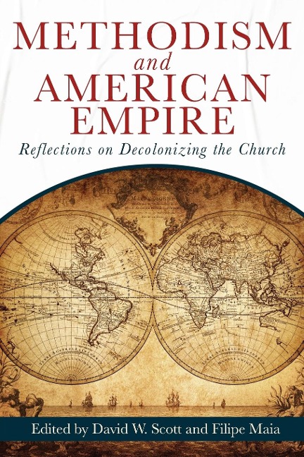 Methodism and American Empire: Reflections on Decolonizing the Church (Methodism and American Empire)