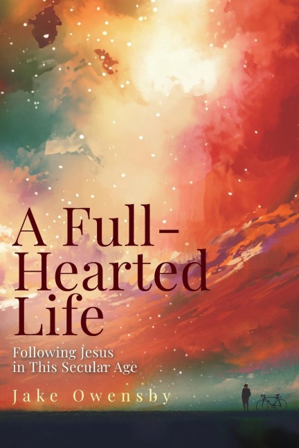 Full-Hearted Life: Following Jesus in This Secular Age (A Full-Hearted Life)
