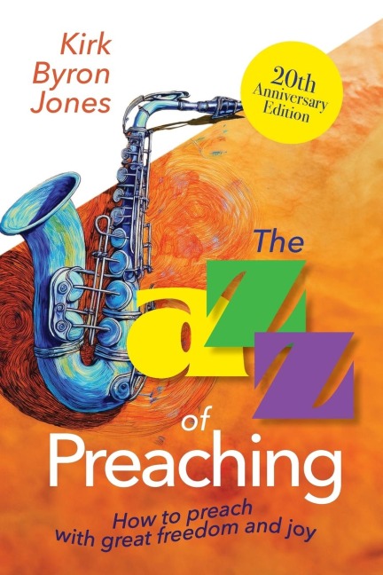 The Jazz of Preaching, 20th Anniversary Edition: How to Preach with Great Freedom and Joy (The Jazz of Preaching, 20th Anniversary)