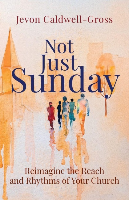 Not Just Sunday: Reimagine the Reach and Rhythms of Your Church