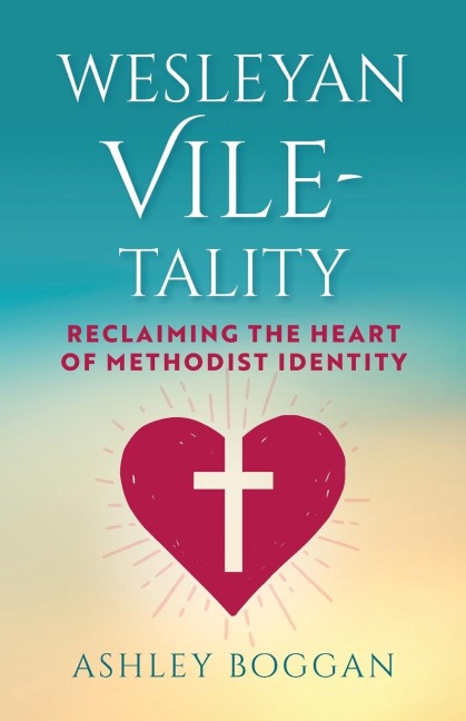 Wesleyan Vile-Tality: Reclaiming the Heart of Methodist Identity