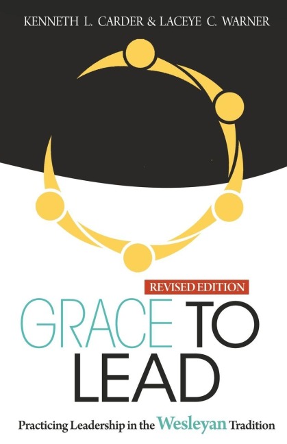 Grace to Lead: Practicing Leadership in the Wesleyan Tradition, Revised Edition