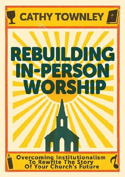 Rebuilding In-Person Worship: Overcoming Institutionalism to Rewrite the Story of Your Church's Future