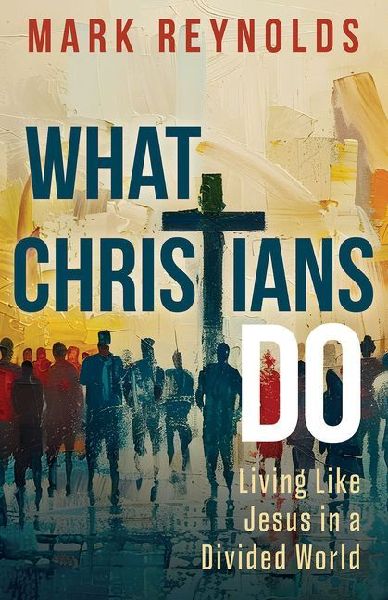 What Christians Do: Living Like Jesus in a Divided World