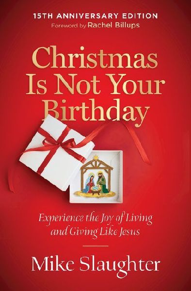 Christmas Is Not Your Birthday 15th Anniversary Edition: Experience the Joy of Living and Giving Like Jesus
