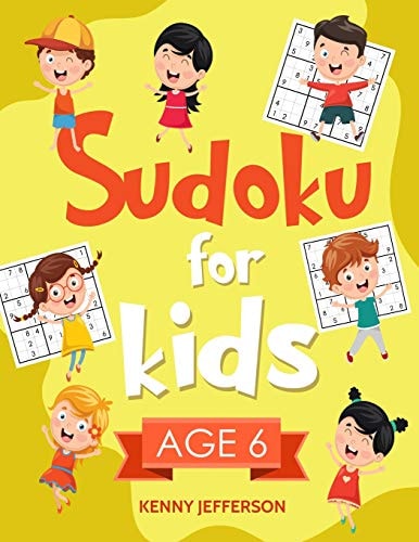 Sudoku for Kids Age 6 More Than 100 Fun and Educational Sudoku Puzzles Designed Specifically for 6-Year-Old Kids While Improving Their Memories, Critical Thinking Skills and Brain Development