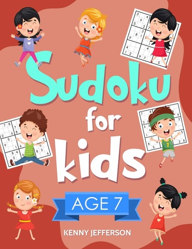 Sudoku for Kids Age 7 100+ Fun and Educational Sudoku Puzzles Designed Specifically for 7-Year-Old Kids While Improving Their Memories and Critical Thinking Skills