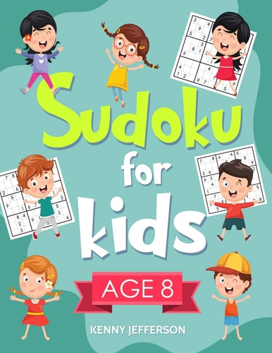Sudoku for Kids Age 8 More Than 100 Entertaining and Educational Sudoku Puzzles Made Specifically for 8-Year-Old Kids While Improving Their Memories and Critical Thinking Skills