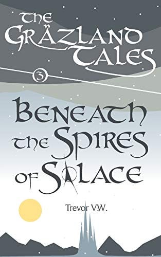 Beneath the Spires of Solace The Gräzland Tales: Book 3