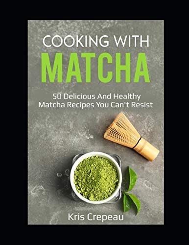 Cooking With Matcha 50 Delicious and Healthy Matcha Recipes You Can't Resist