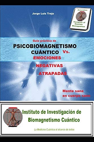 Psicobiomagnetismo Cuántico Vs Las Emociones Negativas Atrapadas Guía Práctica de la Mente Sana en Cuerpo Sano