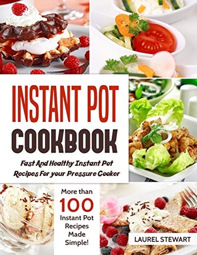 Instant Pot Cookbook : Fast and Healthy Instant Pot Recipes for Your Pressure Cooker More Than 100 Instant Pot Recipes Made Simple