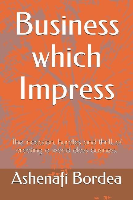 Business which Impress: The inception, hurdles and thrill of creating a world class business.