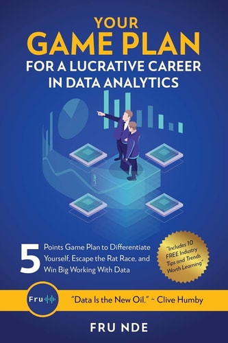 Your Game Plan for a Lucrative Career in Data Analytics 5 Simple Steps to Help You Differentiate Yourself, Escape the Rat Race, and Win Big Working with Data