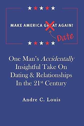 Make America Date Again One Man's Accidentally Insightful Take on Dating and Relationships in the 21st Century