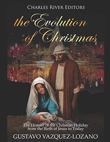 The Evolution of Christmas The History of the Christian Holiday from the Birth of Jesus to Today