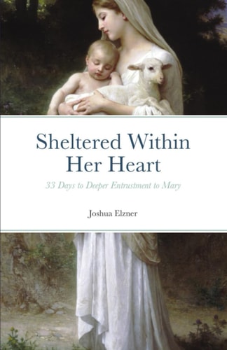 Sheltered Within Her Heart 33 Days of Preparation for Deeper Entrustment to Mary