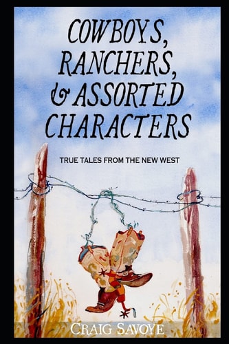 Cowboys, Ranchers, and Assorted Characters True Tales from the New West