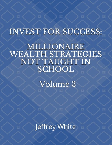 Invest For Success Millionaire Wealth Strategies Not Taught in School