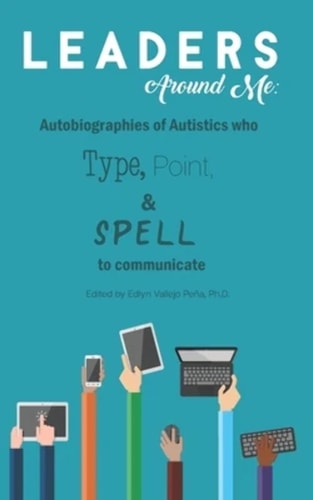 Leaders Around Me Autobiographies of Autistics who Type, Point, and Spell to Communicate