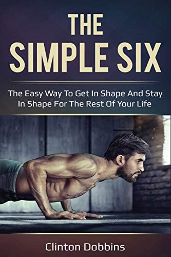 The Simple Six The Easy Way to Get in Shape and Stay in Shape for the Rest of Your Life