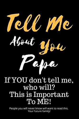 Tell Me about You Papa If You Don't Tell Me, Who Will? This Is Important to Me! People You Will Never Know Will Want to Read This. Your Future Family!