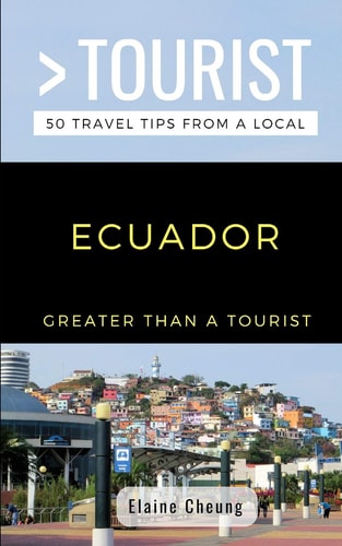 Greater Than a Tourist-Ecuador 50 Travel Tips from a Local