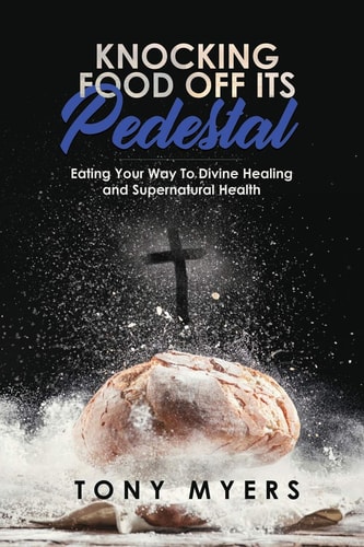 Knocking Food Off Its Pedestal Eating Your Way To Divine Healing and Supernatural Health