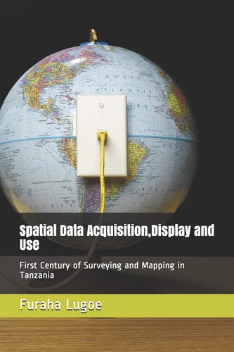 Spatial Data Acquisition, Display and Use First Century of Surveying and Mapping in Tanzania