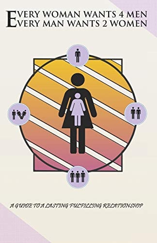 Every Woman Wants 4 Men, Every Man Wants 2 Women A Guide to a Lasting Fulfilling Relationship