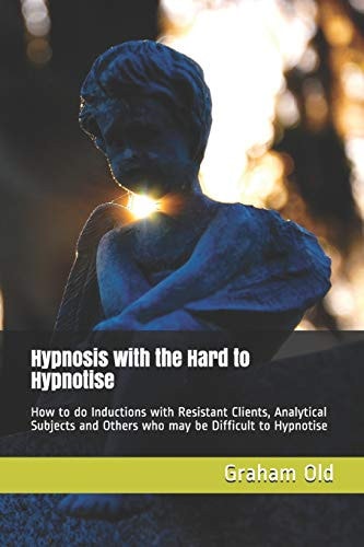 Hypnosis with the Hard to Hypnotise How to Do Inductions with Resistant Clients, Analytical Subjects and Others Who May Be Difficult to Hypnotise