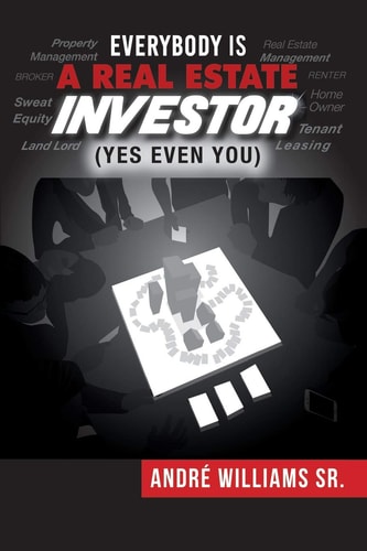 Everybody Is A Real Estate Investor (Yes Even You) By Andre' Williams Sr.