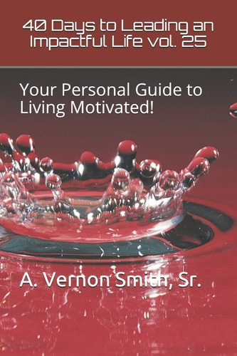 40 Days to Leading an Impactful Life Vol. 25 Your Personal Guide to Living Motivated!