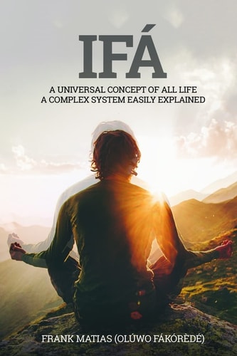 Ifá A Universal Concept of All Life A Complex System Easily Explained True Ifá Sharing Thoughts To Forgive, to Grow and to Accomplish