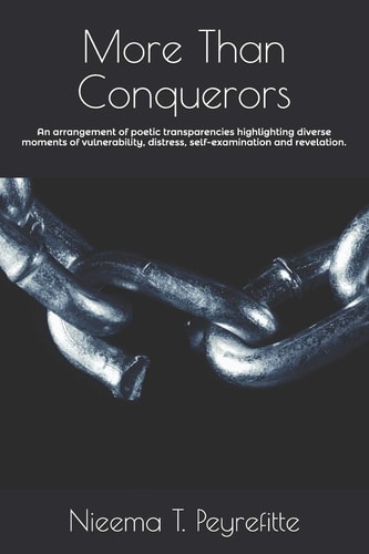 More Than Conquerors An Arrangement of Poetic Transparencies Highlighting Diverse Moments of Vulnerability, Distress, Self-Examination and Revelation.
