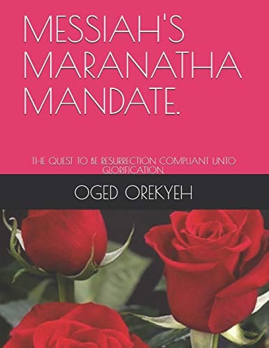 Messiah's Maranatha Mandate. The Quest to Be Resurrection Compliant Unto Glorification.