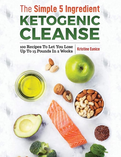 The Simple 5 Ingredient Ketogenic Cleanse 100 Recipes to Let You Lose Up to 15 Pounds in 2 Weeks