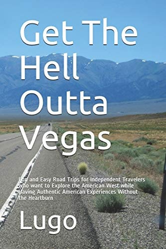 Get the Hell Outta Vegas Fun and Easy Road Trips for Independent Travelers Who Want to Explore the American West While Having Authentic American Experiences Without the Heartburn