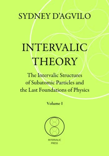 Intervalic Theory The Intervalic Structures of Subatomic Particles and the Last Foundations of Physics (vol. 1): The Beautiful Theory of Everything that Changes the Paradigm in Human Knowledge