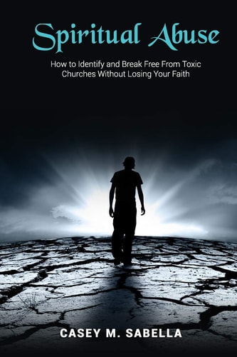 Spiritual Abuse How To Identify and Break Free From Toxic Churches Without Losing Your Faith