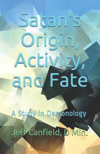 Satan's Origin, Activity, and Fate A Study in Demonology