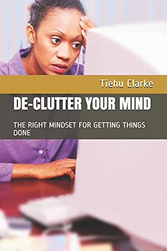 De-Cluttering Your Mind Winning the Right Mindset for Getting Things Done